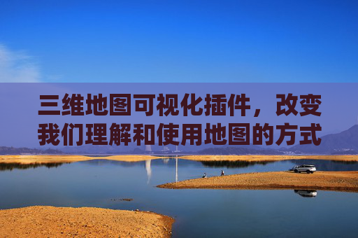 三维地图可视化插件，改变我们理解和使用地图的方式